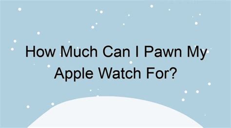 How Much Will I Get If I Pawn My Apple Watch?