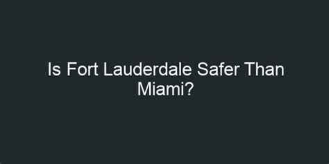 Is Fort Lauderdale Safer Than Miami?